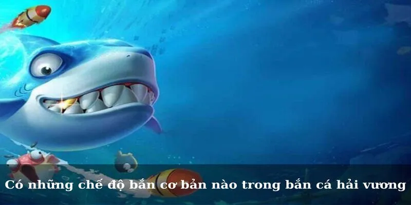 Có những chế độ bắn cơ bản nào trong bắn cá hải vương
