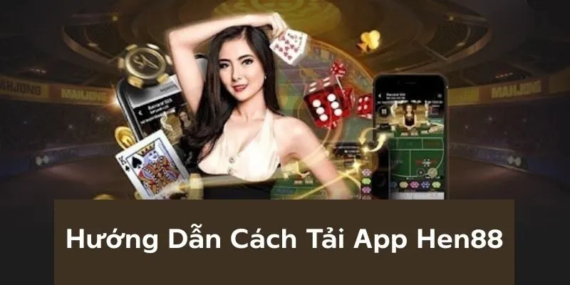 Hướng dẫn tải app Hen88 dành cho hệ điều hành iOS và Android