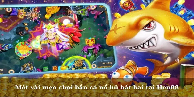 Một vài mẹo chơi bắn cá nổ hũ bất bại tại Hen88