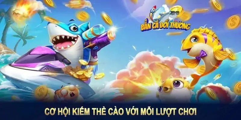 Các thể loại bắn cá đổi thưởng thẻ cào được yêu thích nhất hen88