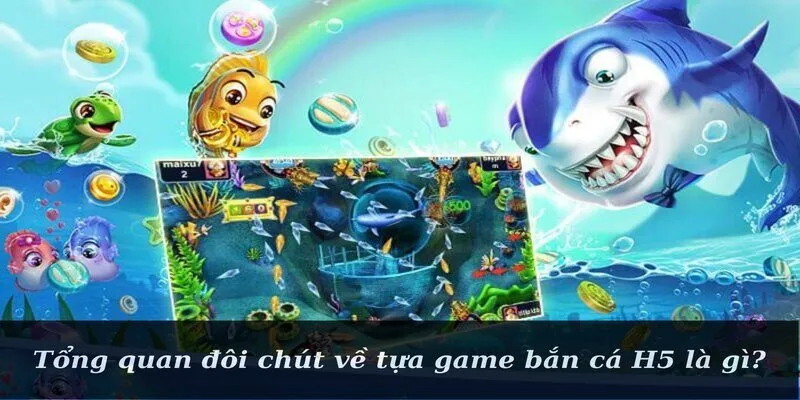 Tổng quan đôi chút về tựa game bắn cá H5 là gì?